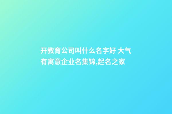 开教育公司叫什么名字好 大气有寓意企业名集锦,起名之家-第1张-公司起名-玄机派